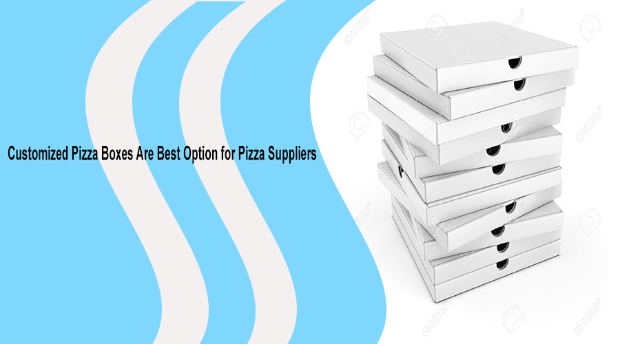 Customized Pizza Boxes Are Best Option for Pizza Suppliers 