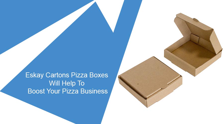 How Eskay Cartons Pizza Boxes Will Help To Boost Your Pizza Business