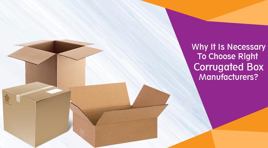 Why It Is Necessary To Choose Right Corrugated Box Manufacturers?